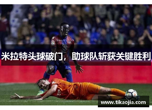 米拉特头球破门，助球队斩获关键胜利