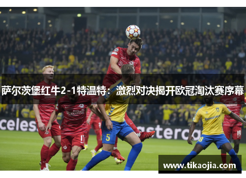 萨尔茨堡红牛2-1特温特：激烈对决揭开欧冠淘汰赛序幕